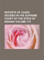 Reports of cases decided in the Supreme Court of the State of Indiana Volume 170,1236945530,9781236945532