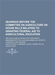 Hearings Before the Committee on Agriculture on House Bills Relating to Granting Federal Aid to Agricultural Education; And Also on Bills Having for Their Object Amendments to the Oleomargarine Law. Sixtieth Congress, First Session,1236798597,9781236798596