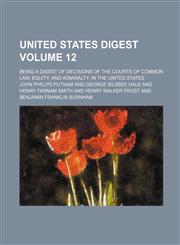 United States digest Volume 12 ; being a digest of decisions of the courts of common law, equity, and admiralty, in the United States,1231193344,9781231193341