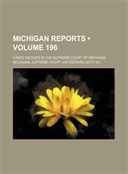 Michigan Reports (Volume 196); Cases Decided in the Supreme Court of Michigan,1154256111,9781154256116