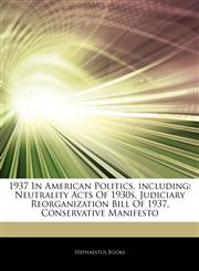 Articles On 1937 In American Politics, including Neutrality Acts Of 1930s, Judiciary Reorganization Bill Of 1937, Conservative Manifesto,1242564667,9781242564666