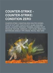 Counter-Strike - Counter-Strike Condition Zero: Counter-Strike: Condition Zero Deleted Scenes, Tour of Duty, Bot, Tour of Duty, Alamo, Building Recon, Counter Terrorist Training, Downed Pilot, DrugLab, Fastline, Hankagai, Lost Cause,1234760436,9781234760434