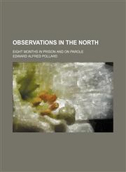 Observations in the North; Eight Months in Prison and on Parole,1150957565,9781150957567