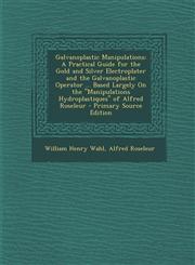 Galvanoplastic Manipulations A Practical Guide for the Gold and Silver Electroplater and the Galvanoplastic Operator ... Based Largely on the Manip,1289952612,9781289952617