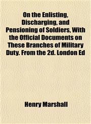 On the Enlisting, Discharging, and Pensioning of Soldiers, With the Official Documents on These Branches of Military Duty. From the 2d. London Ed,1152029843,9781152029842