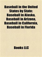 Baseball in the United States by State Baseball in Alaska, Baseball in Arizona, Baseball in California, Baseball in Florida,1158196423,9781158196425