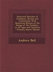 Historical Sketches of Feudalism, British and Continental With Numerous Notices of the Doings of the Feudalry, in All Ages and Countries - Primary So,1287904963,9781287904960