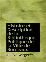 Histoire et Description de la Bibliothèque Publique de la Ville de Bordeaux,1103634275,9781103634279