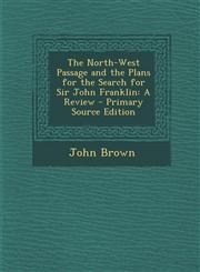 North-West Passage and the Plans for the Search for Sir John Franklin A Review,1289368147,9781289368142