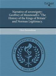 Narrative of sovereignty Geoffrey of Monmouth's "The History of the Kings of Britain" and Norman Legitimacy.,1244637564,9781244637566