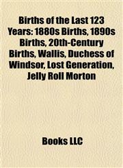 Births of the Last 123 Years 1880s Births, 1890s Births, 20th-Century Births, Wallis, Duchess of Windsor, Lost Generation, Jelly Roll Morton,1157782787,9781157782780
