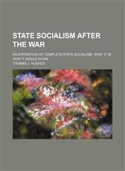 State Socialism After the War; An Exposition of Complete State Socialism, What It Is How It Would Work,1151219649,9781151219640