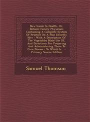 New Guide to Health, Or, Botanic Family Physician Containing a Complete System of Practice on a Plan Entirely New: With a Description of the Vegetabl,1294727001,9781294727002