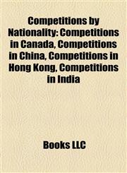Competitions by Nationality Competitions in Canada, Competitions in China, Competitions in Hong Kong, Competitions in India,1158106858,9781158106851