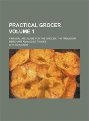 Practical grocer Volume 1 ; a manual and guide for the grocer, the provision merchant and allied trades,1236399676,9781236399670