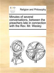 Minutes of several conversations, between the preachers late in connection with the Rev. Mr. Wesley.,117026218X,9781170262184