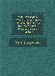 Vital Records of West Bridgewater, Massachusetts, to the Year 1850 - Primary Source Edition,1287586732,9781287586739