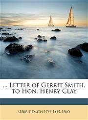... Letter of Gerrit Smith, to Hon. Henry Clay,1175939331,9781175939333