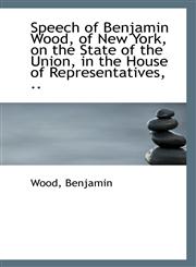 Speech of Benjamin Wood, of New York, on the State of the Union, in the House of Representatives, ..,1113304413,9781113304414