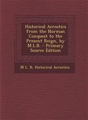 Historical Acrostics from the Norman Conquest to the Present Reign, by M.L.B. - Primary Source Edition,1294564722,9781294564720