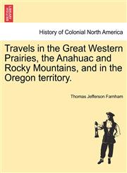 Travels in the Great Western Prairies, the Anahuac and Rocky Mountains, and in the Oregon territory.,1241509433,9781241509439