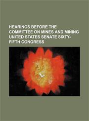 Hearings Before the Committee on Mines and Mining United States Senate Sixty-Fifth Congress,1150906480,9781150906480