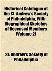 Historical Catalogue of the St. Andrew's Society of Philadelphia, With Biographical Sketches of Deceased Members (Volume 2),1152765329,9781152765320