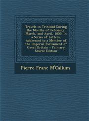 Travels in Trinidad During the Months of February, March, and April, 1803 In a Series of Letters, Addressed to a Member of the Imperial Parliament of Great Britain - Primary Source Edition,1293394874,9781293394878