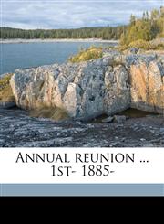 Annual reunion ... 1st- 1885- Volume 13,1149274492,9781149274491