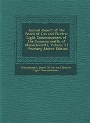 Annual Report of the Board of Gas and Electric Light Commissioners of the Commonwealth of Massachusetts, Volume 24 - Primary Source Edition,1294139940,9781294139942