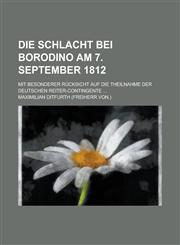 Die Schlacht Bei Borodino Am 7. September 1812; Mit Besonderer Rucksicht Auf Die Theilnahme Der Deutschen Reiter-Contingente ...,1153515741,9781153515740