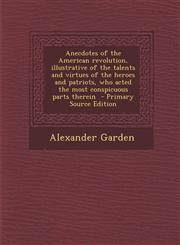 Anecdotes of the American Revolution, Illustrative of the Talents and Virtues of the Heroes and Patriots, Who Acted the Most Conspicuous Parts Therein,1287858759,9781287858751