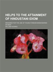 Helps to the attainment of Hindustani idiom; designed for the use of young foreign missionaries iin India,1150556935,9781150556937