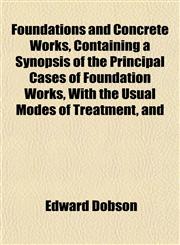 Foundations and Concrete Works, Containing a Synopsis of the Principal Cases of Foundation Works, with the Usual Modes of Treatment, and,1152530984,9781152530980