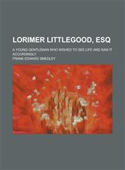 Lorimer Littlegood, Esq; a young gentleman who wished to see life and saw it accordingly,1236669940,9781236669940