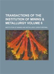 Transactions of the Institution of Mining & Metallurgy Volume 6,1230103414,9781230103419