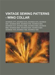 Vintage Sewing Patterns - Wing Collar Advance 2777, Advance 5216, Advance 5374, Advance 5561, Advance 5676, Advance 5784, Advance 5800, Advance 6127, Advance 6566, Advance 6644, Advance 6682, Advance 6846, Advance 6930, Advance 6997, Advance 7075, Advanc,1234690969,9781234690960