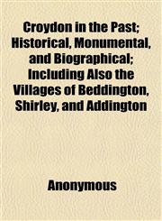 Croydon in the Past; Historical, Monumental, and Biographical; Including Also the Villages of Beddington, Shirley, and Addington,1152014668,9781152014664