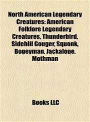 North American Legendary Creatures American Folklore Legendary Creatures, Thunderbird, Sidehill Gouger, Squonk, Bogeyman, Jackalope, Mothman,1158128991,9781158128990