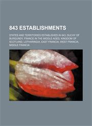 843 Establishments States and Territories Established in 843, Duchy of Burgundy, France in the Middle Ages, Kingdom of Scotland, Lotharingia,1156022932,9781156022931
