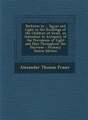 Darkness in ... Egypt and Light in the Dwellings of the Children of Israel, an Indication to Antiquity of the Prevalence of Light and Heat Throughout the Universe - Primary Source Edition,1293013137,9781293013137