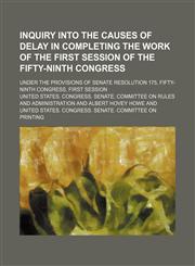 Inquiry Into the Causes of Delay in Completing the Work of the First Session of the Fifty-Ninth Congress; Under the Provisions of Senate Resolution 175, Fifty-Ninth Congress, First Session,1150069937,9781150069932