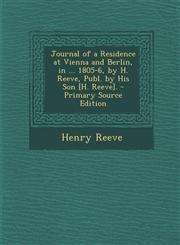 Journal of a Residence at Vienna and Berlin, in ... 1805-6, by H. Reeve, Publ. by His Son [H. Reeve]. - Primary Source Edition,1294528939,9781294528937
