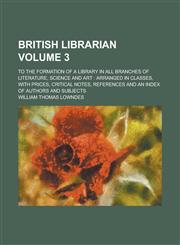 British Librarian; To the Formation of a Library in All Branches of Literature, Science and Art Arranged in Classes, with Prices, Critical Notes, Ref,123677289X,9781236772893