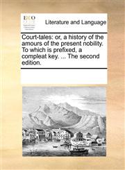 Court-tales or, a history of the amours of the present nobility. To which is prefixed, a compleat key. ... The second edition.,117095202X,9781170952023