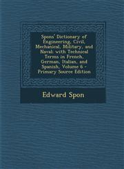 Spons' Dictionary of Engineering, Civil, Mechanical, Military, and Naval; with Technical Terms in French, German, Italian, and Spanish, Volume 6 - Primary Source Edition,1295765551,9781295765553