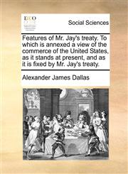 Features of Mr. Jay's treaty. To which is annexed a view of the commerce of the United States, as it stands at present, and as it is fixed by Mr. Jay's treaty.,1170703526,9781170703526