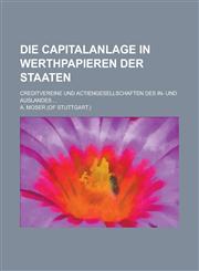 Die Capitalanlage in Werthpapieren Der Staaten; Creditvereine Und Actiengesellschaften Des In- Und Auslandes ...,1234480875,9781234480875