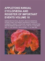 Appletons ̕annual cyclopædia and register of important events; embracing political, military, and ecclesiastical affairs; public documents; biography, statistics, commerce, finance, literature, science, agriculture, and Volume 10,1230168826,9781230168821