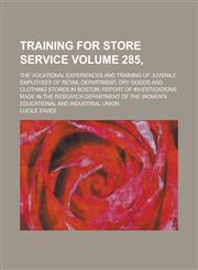 Training for Store Service; The Vocational Experiences and Training of Juvenile Employees of Retail Department, Dry Goods and Clothing Stores in Bosto,1234122650,9781234122652
